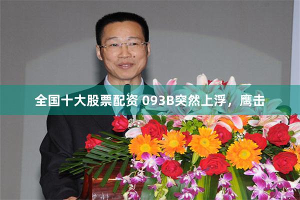 全国十大股票配资 093B突然上浮，鹰击