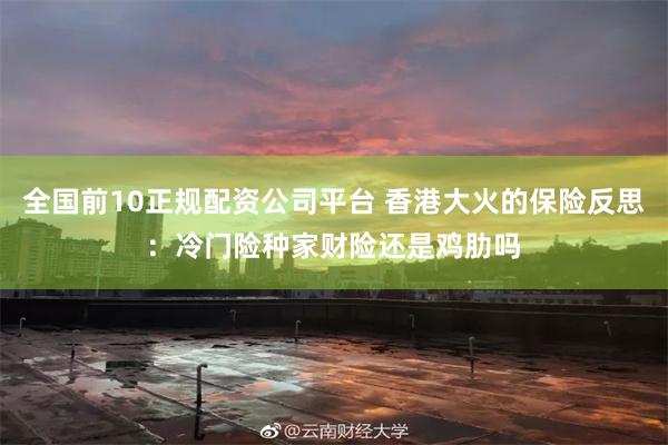 全国前10正规配资公司平台 香港大火的保险反思：冷门险种家财险还是鸡肋吗