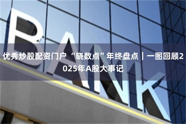 优秀炒股配资门户 “晓数点”年终盘点｜一图回顾2025年A股大事记
