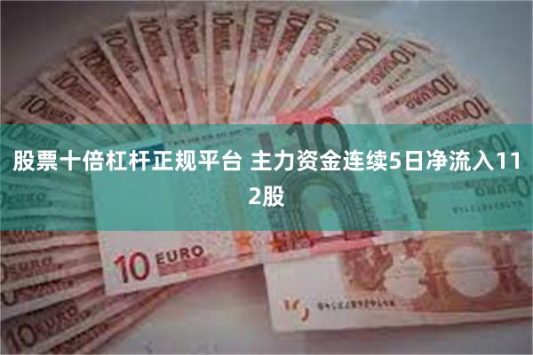 股票十倍杠杆正规平台 主力资金连续5日净流入112股