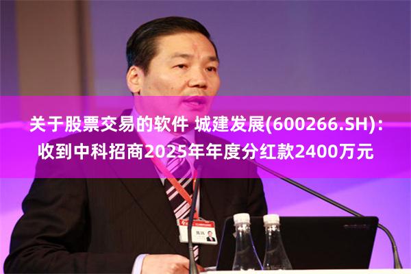 关于股票交易的软件 城建发展(600266.SH)：收到中科招商2025年年度分红款2400万元