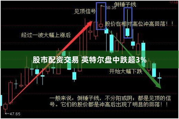 股市配资交易 英特尔盘中跌超3%