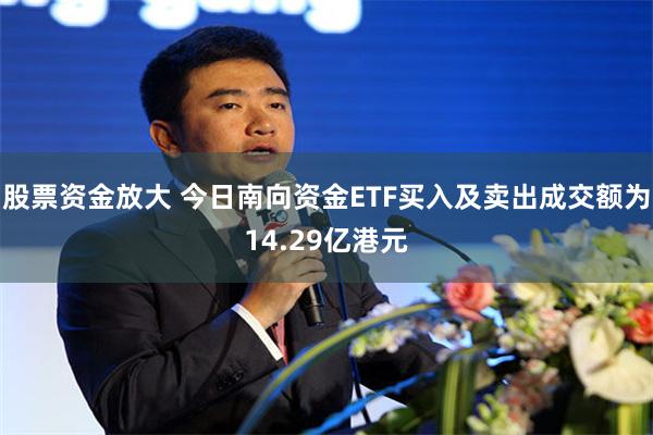 股票资金放大 今日南向资金ETF买入及卖出成交额为14.29亿港元