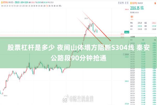 股票杠杆是多少 夜间山体塌方阻断S304线 秦安公路段90分钟抢通