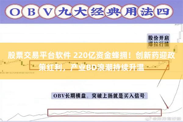 股票交易平台软件 220亿资金蜂拥！创新药迎政策红利，产业BD浪潮持续升温
