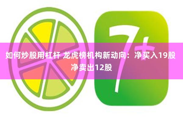 如何炒股用杠杆 龙虎榜机构新动向：净买入19股 净卖出12股