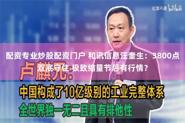 配资专业炒股配资门户 和讯信息汪奎生：3800点双底守住 极致缩量节后有行情？