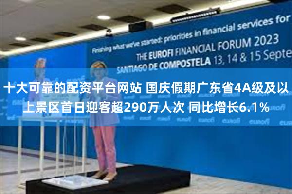 十大可靠的配资平台网站 国庆假期广东省4A级及以上景区首日迎客超290万人次 同比增长6.1%